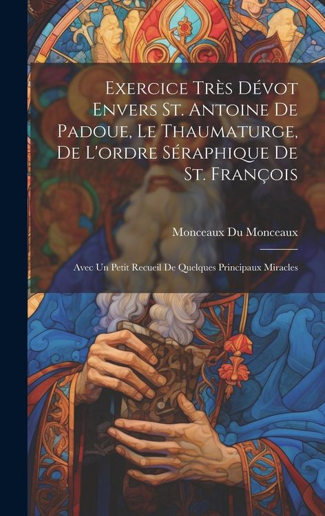 Produktbild: Exercice tr&egrave;s d&eacute;vot envers St. Antoine de Padoue, le thaumaturge, de l'ordre s&eacute;raphique de St. Fran&ccedil;ois: Avec un petit recueil de quelques principaux