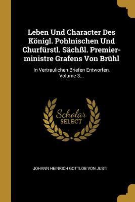 Produktbild: Leben Und Character Des K&ouml;nigl. Pohlnischen Und Churf&uuml;rstl. S&auml;ch&szlig;l. Premier-Ministre Grafens Von Br&uuml;hl: In Vertraulichen Briefen Entworfen, Volume 3..