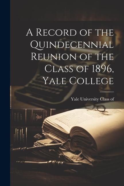 Produktbild: A Record of the Quindecennial Reunion of the Class of 1896, Yale College