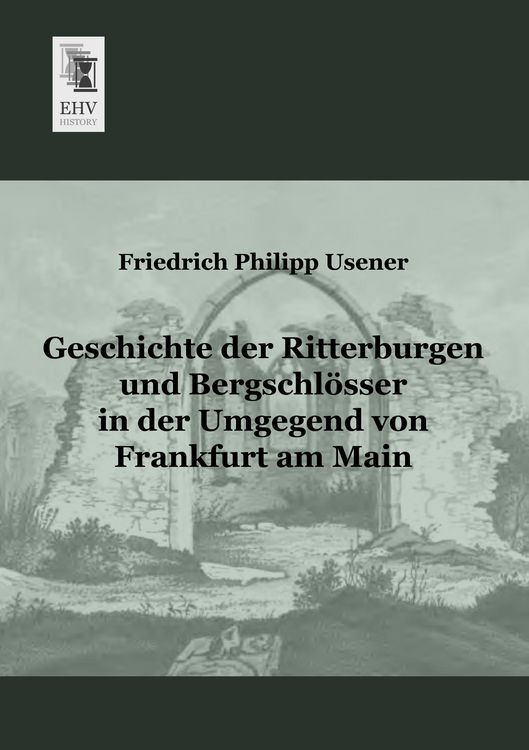 Produktbild: Geschichte der Ritterburgen und Bergschl&ouml;sser in der Umgegend von Frankfurt am Main