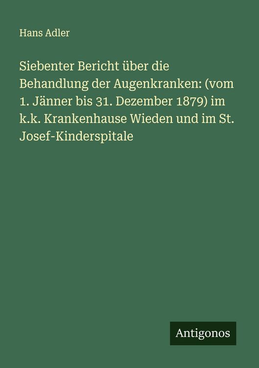 Produktbild: Siebenter Bericht &uuml;ber die Behandlung der Augenkranken: (vom 1. J&auml;nner bis 31. Dezember 1879) im k.k. Krankenhause Wieden und im St. Josef-Kinderspita