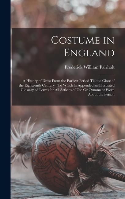 Produktbild: Costume in England: A History of Dress From the Earliest Period Till the Close of the Eighteenth Century: To Which Is Appended an Illustra