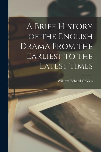 Produktbild: A Brief History of the English Drama From the Earliest to the Latest Times