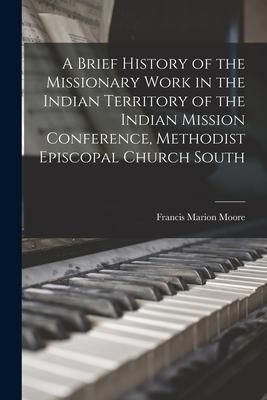 Produktbild: A Brief History of the Missionary Work in the Indian Territory of the Indian Mission Conference, Methodist Episcopal Church South
