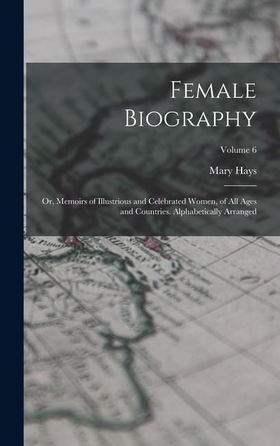 Produktbild: Female Biography; or, Memoirs of Illustrious and Celebrated Women, of all Ages and Countries. Alphabetically Arranged; Volume 6