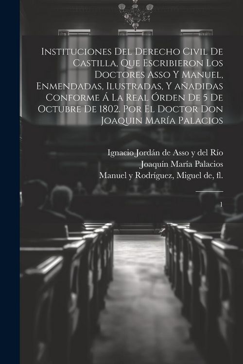 Produktbild: Instituciones del derecho civil de Castilla, que escribieron los doctores Asso y Manuel, enmendadas, ilustradas, y a&ntilde;adidas conforme &aacute; la Real &oacute;rden d
