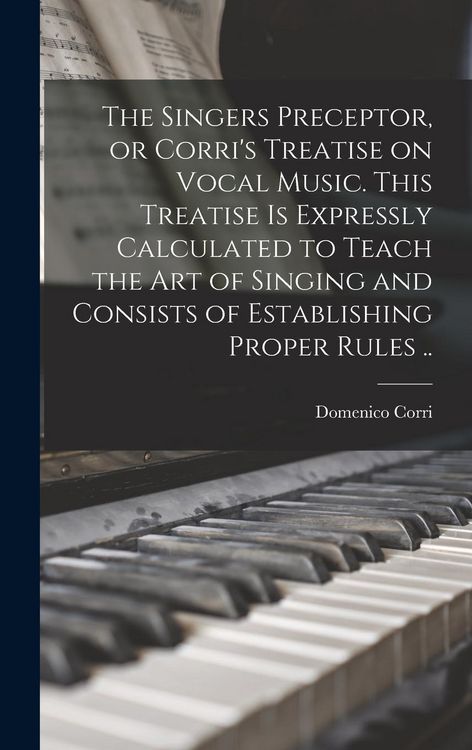 Produktbild: The Singers Preceptor, or Corri's Treatise on Vocal Music. This Treatise is Expressly Calculated to Teach the Art of Singing and Consists of Establish