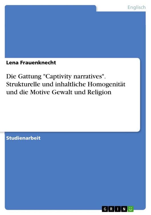 Produktbild: Die Gattung "Captivity narratives". Strukturelle und inhaltliche Homogenit&auml;t und die Motive Gewalt und Religion