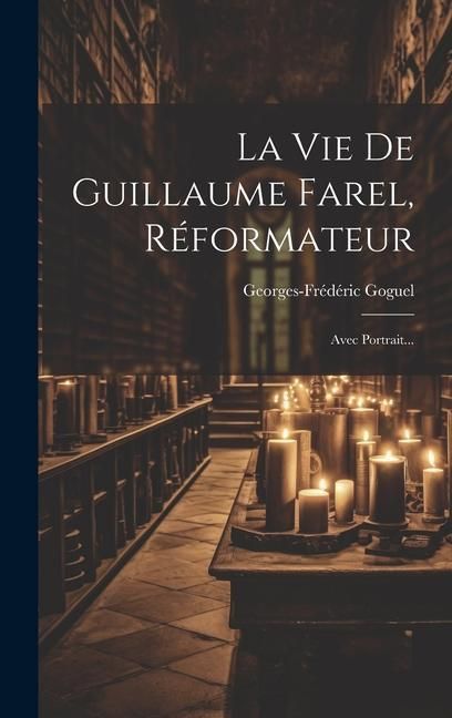 Produktbild: La Vie De Guillaume Farel, R&eacute;formateur: Avec Portrait...