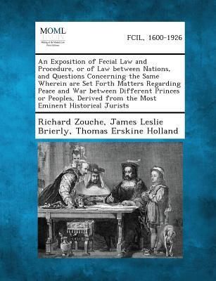 Produktbild: An Exposition of Fecial Law and Procedure, or of Law Between Nations, and Questions Concerning the Same Wherein Are Set Forth Matters Regarding Peace and War Between Different Princes or Peoples, Derived from the Most Eminent Historical Jurists