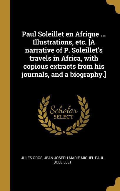 Produktbild: Paul Soleillet en Afrique ... Illustrations, etc. [A narrative of P. Soleillet's travels in Africa, with copious extracts from his journals, and a bio