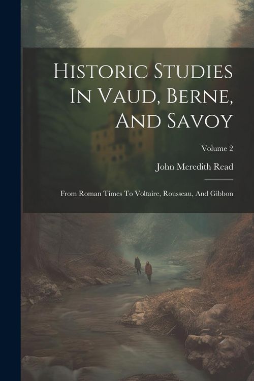 Produktbild: Historic Studies In Vaud, Berne, And Savoy: From Roman Times To Voltaire, Rousseau, And Gibbon; Volume 2