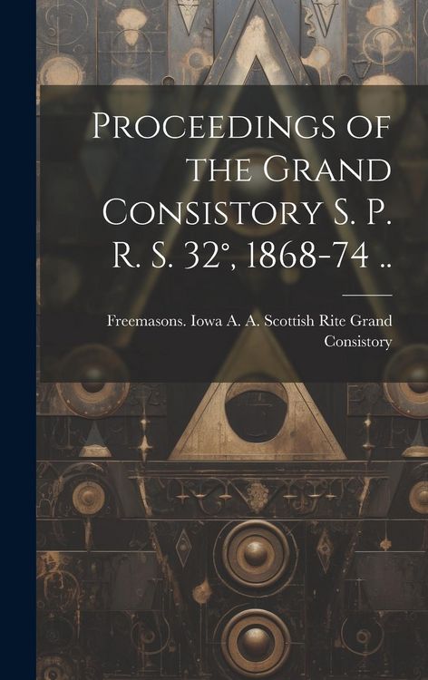 Produktbild: Proceedings of the Grand Consistory S. P. R. S. 32&deg;, 1868-74 ..
