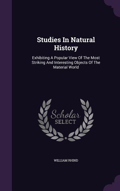 Produktbild: Studies In Natural History: Exhibiting A Popular View Of The Most Striking And Interesting Objects Of The Material World