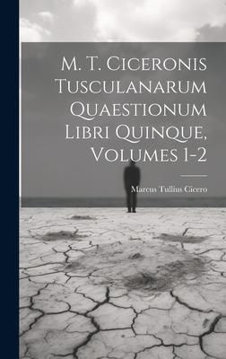 Produktbild: M. T. Ciceronis Tusculanarum Quaestionum Libri Quinque, Volumes 1-2