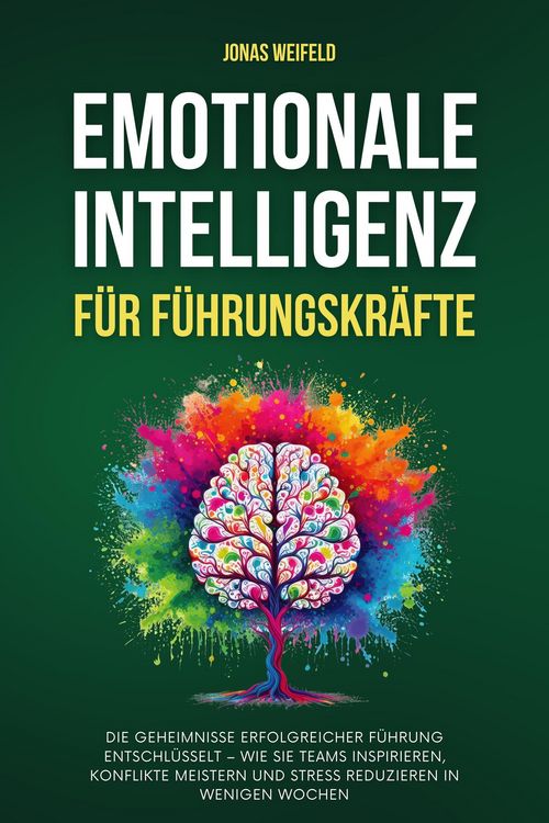 Produktbild: Emotionale Intelligenz F&uuml;r F&uuml;hrungskr&auml;fte: Die Geheimnisse Erfolgreicher F&uuml;hrung Entschl&uuml;sselt - Wie Sie Teams Inspirieren, Konflikte Meistern Und Str