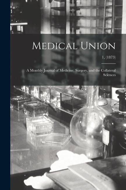 Produktbild: Medical Union: a Monthly Journal of Medicine, Surgery, and the Collateral Sciences; 1, (1873)
