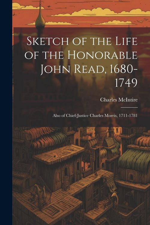 Produktbild: Sketch of the Life of the Honorable John Read, 1680-1749: Also of Chief-Justice Charles Morris, 1711-1781