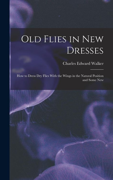 Produktbild: Old Flies in New Dresses: How to Dress Dry Flies With the Wings in the Natural Position and Some New