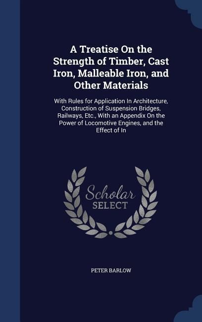 Produktbild: A Treatise On the Strength of Timber, Cast Iron, Malleable Iron, and Other Materials: With Rules for Application In Architecture, Construction of Susp
