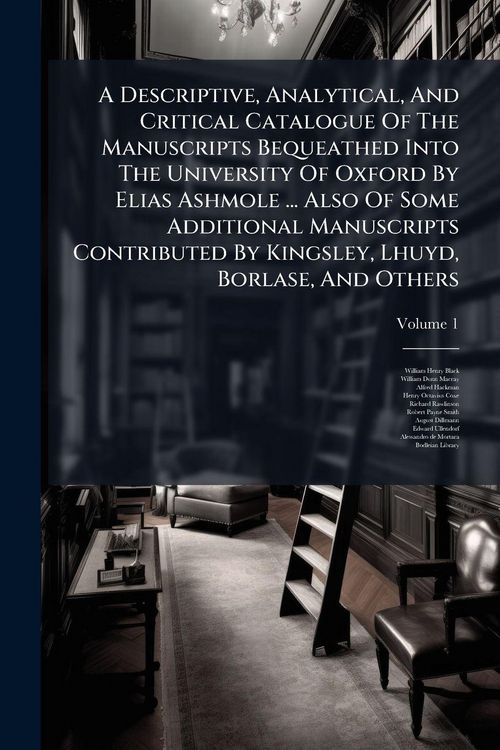 Produktbild: A Descriptive, Analytical, And Critical Catalogue Of The Manuscripts Bequeathed Into The University Of Oxford By Elias Ashmole ... Also Of Some Additi
