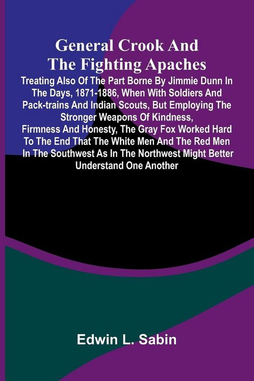 Produktbild: General Crook and the Fighting Apaches; Treating Also of the Part Borne by Jimmie Dunn in the days, 1871-1886, When With Soldiers and Pack-trains and