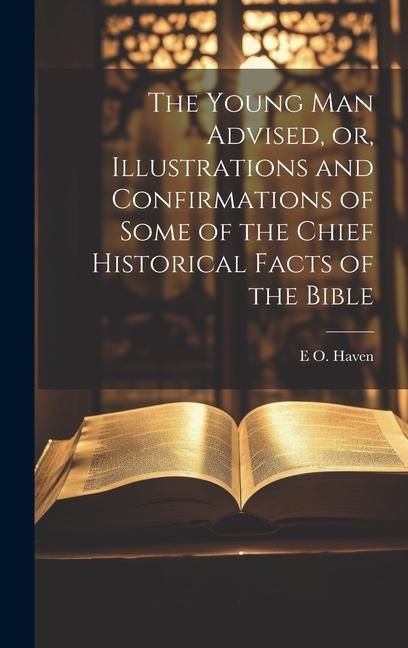 Produktbild: The Young man Advised, or, Illustrations and Confirmations of Some of the Chief Historical Facts of the Bible