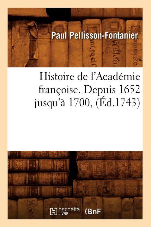Produktbild: Histoire de l'Acad&eacute;mie fran&ccedil;oise. Depuis 1652 jusqu'&agrave; 1700, (&Eacute;d.1743)