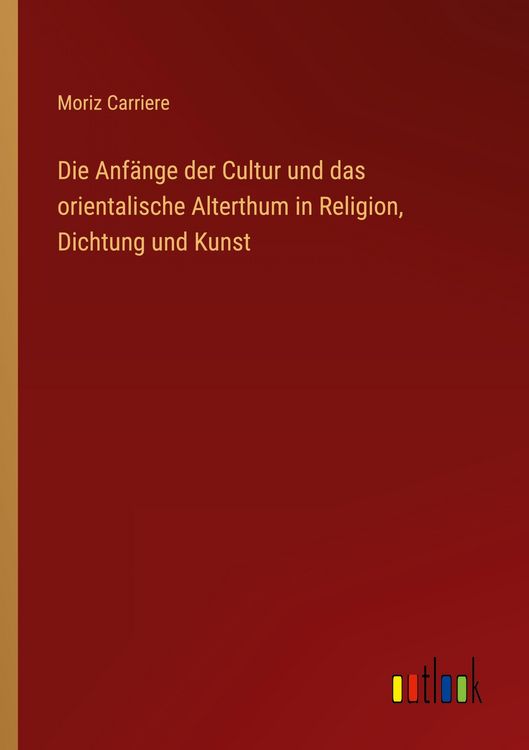Produktbild: Die Anf&auml;nge der Cultur und das orientalische Alterthum in Religion, Dichtung und Kunst