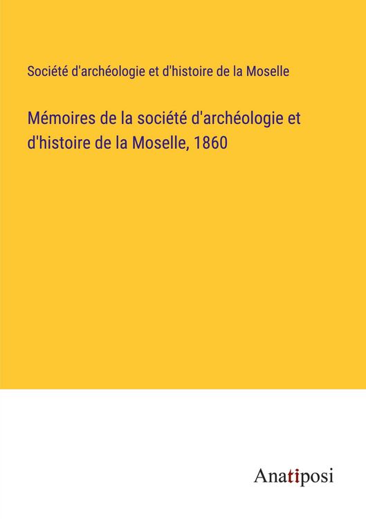 Produktbild: M&eacute;moires de la soci&eacute;t&eacute; d'arch&eacute;ologie et d'histoire de la Moselle, 1860