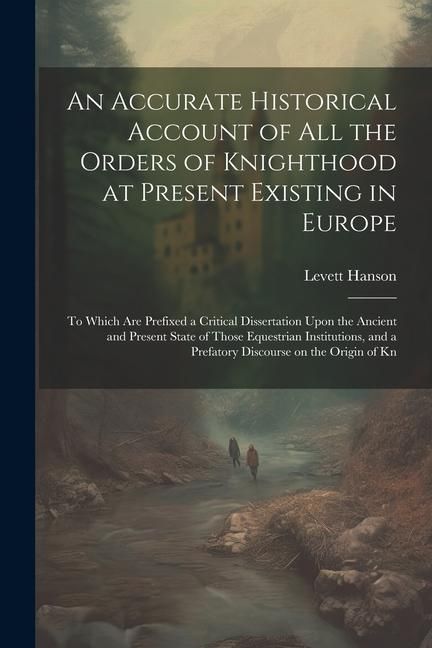 Produktbild: An Accurate Historical Account of all the Orders of Knighthood at Present Existing in Europe: To Which are Prefixed a Critical Dissertation Upon the A