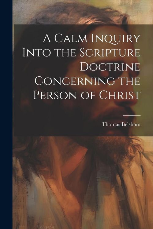 Produktbild: A Calm Inquiry Into the Scripture Doctrine Concerning the Person of Christ