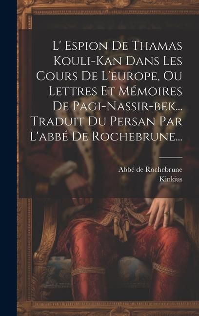 Produktbild: L' Espion De Thamas Kouli-kan Dans Les Cours De L'europe, Ou Lettres Et M&eacute;moires De Pagi-nassir-bek... Traduit Du Persan Par L'abb&eacute; De Rochebrune...