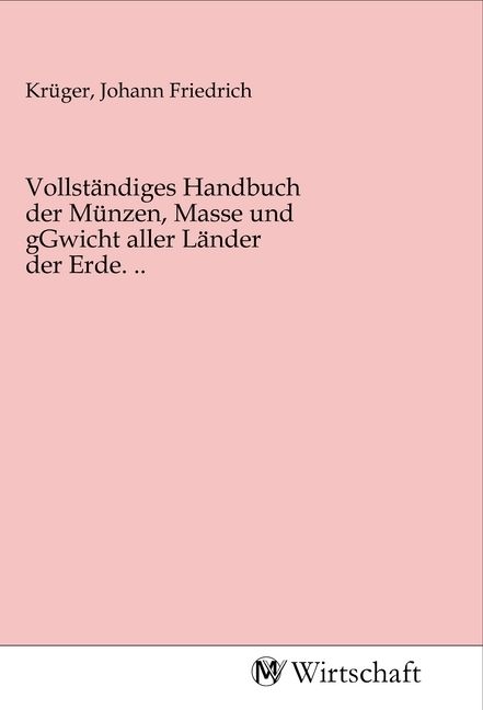 Produktbild: Vollst&auml;ndiges Handbuch der M&uuml;nzen, Masse und gGwicht aller L&auml;nder der Erde. ..