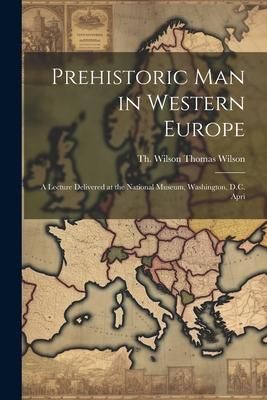 Produktbild: Prehistoric Man in Western Europe: A Lecture Delivered at the National Museum, Washington, D.C. Apri