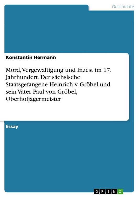Produktbild: Mord, Vergewaltigung und Inzest im 17. Jahrhundert. Der s&auml;chsische Staatsgefangene Heinrich v. Gr&ouml;bel und sein Vater Paul von Gr&ouml;bel, Oberhofj&auml;germeister