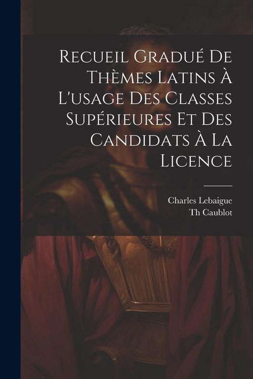 Produktbild: Recueil Gradu&eacute; De Th&egrave;mes Latins &Agrave; L'usage Des Classes Sup&eacute;rieures Et Des Candidats &Agrave; La Licence
