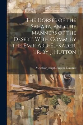 Produktbild: The Horses of the Sahara, and the Manners of the Desert, With Comm. by the Emir Abd-El-Kader, Tr. by J. Hutton