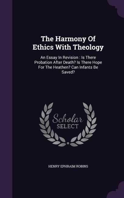 Produktbild: The Harmony Of Ethics With Theology: An Essay In Revision: Is There Probation After Death? Is There Hope For The Heathen? Can Infants Be Saved?