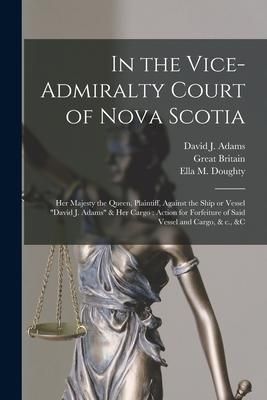 Produktbild: In the Vice-Admiralty Court of Nova Scotia [microform]: Her Majesty the Queen, Plaintiff, Against the Ship or Vessel "David J. Adams" & Her Cargo: Act
