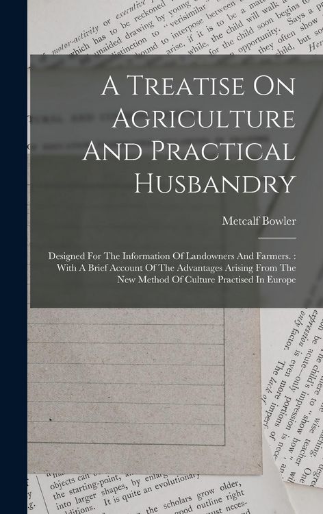 Produktbild: A Treatise On Agriculture And Practical Husbandry: Designed For The Information Of Landowners And Farmers.: With A Brief Account Of The Advantages Ari