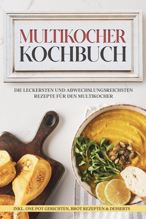 Produktbild: Multikocher Kochbuch: Die leckersten und abwechslungsreichsten Rezepte f&uuml;r den Multikocher - inkl. One Pot Gerichten, Brot Rezepten & Desserts