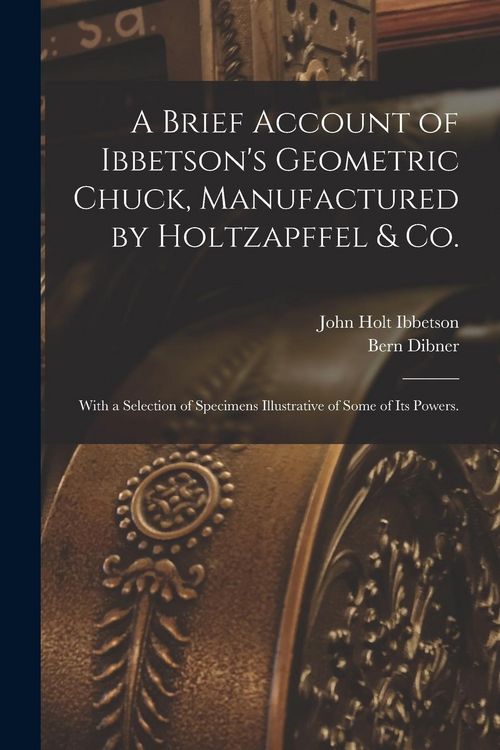 Produktbild: A Brief Account of Ibbetson's Geometric Chuck, Manufactured by Holtzapffel & Co.: With a Selection of Specimens Illustrative of Some of its Powers.