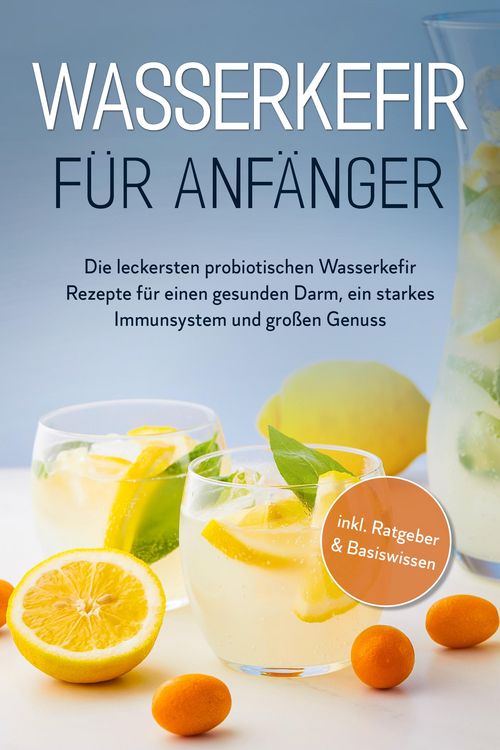 Produktbild: Wasserkefir f&uuml;r Anf&auml;nger: Die leckersten probiotischen Wasserkefir Rezepte f&uuml;r einen gesunden Darm, ein starkes Immunsystem und gro&szlig;en Genuss - inkl.