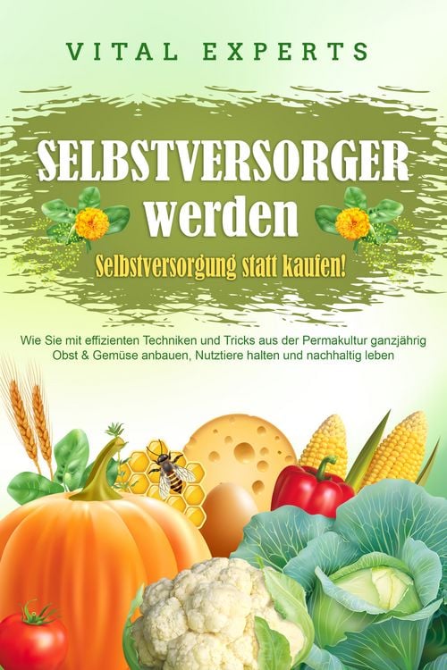 Produktbild: SELBSTVERSORGER WERDEN - Selbstversorgung statt kaufen!: Wie Sie mit effizienten Techniken und Tricks aus der Permakultur ganzj&auml;hrig Obst und Gem&uuml;se anbauen, Nutztiere halten und nachhaltig leben