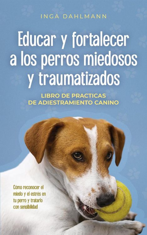 Produktbild: Educar y fortalecer a los perros miedosos y traumatizados: - Libro de practices de adiestramiento canino - C&oacute;mo reconocer el miedo y el estr&eacute;s en tu p
