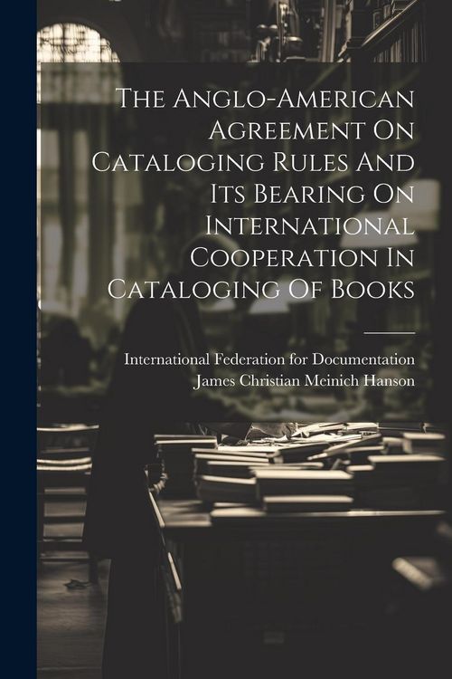 Produktbild: The Anglo-american Agreement On Cataloging Rules And Its Bearing On International Cooperation In Cataloging Of Books