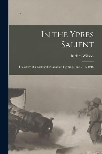 Produktbild: In the Ypres Salient; the Story of a Fortnight's Canadian Fighting, June 2-16, 1916