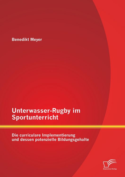 Produktbild: Unterwasser-Rugby im Sportunterricht: Die curriculare Implementierung und dessen potenzielle Bildungsgehalte