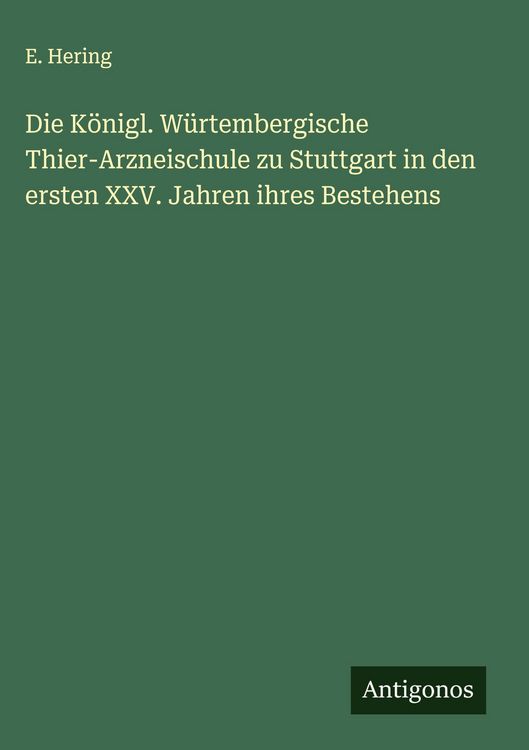 Produktbild: Die K&ouml;nigl. W&uuml;rtembergische Thier-Arzneischule zu Stuttgart in den ersten XXV. Jahren ihres Bestehens